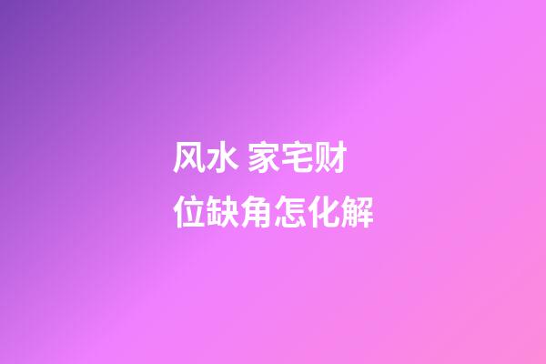 风水 家宅财位缺角怎化解